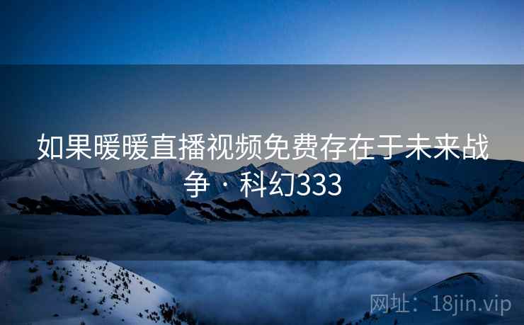 如果暖暖直播视频免费存在于未来战争 · 科幻333