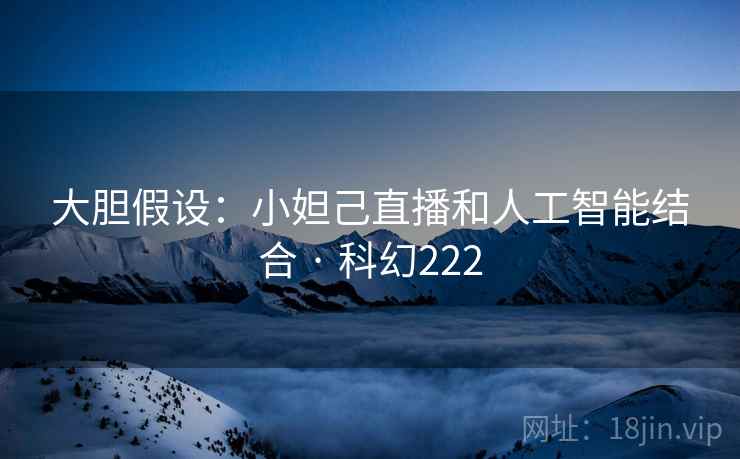 大胆假设：小妲己直播和人工智能结合 · 科幻222  第1张