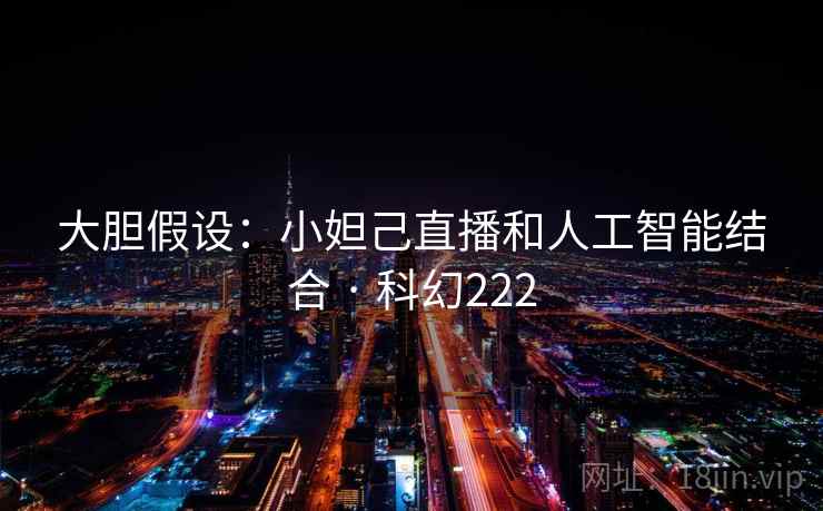 大胆假设：小妲己直播和人工智能结合 · 科幻222  第2张
