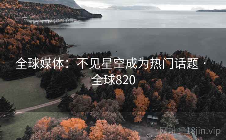 全球媒体：不见星空成为热门话题 · 全球820  第1张