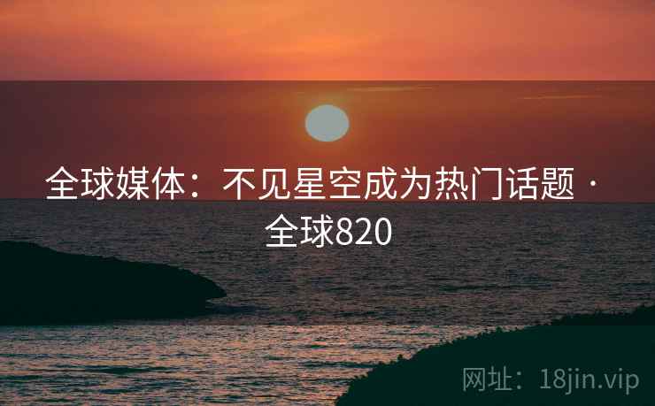 全球媒体：不见星空成为热门话题 · 全球820  第2张