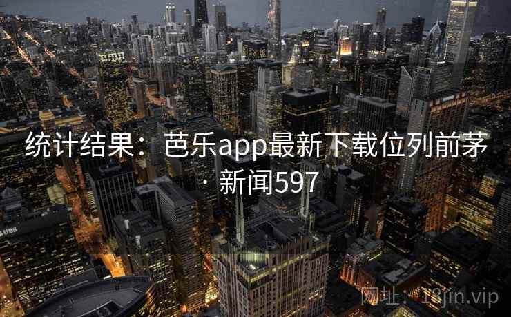 统计结果:芭乐app最新下载位列前茅 · 新闻597 第2张 统计结果:芭乐app最新下载位列前茅 · 新闻597 第2张