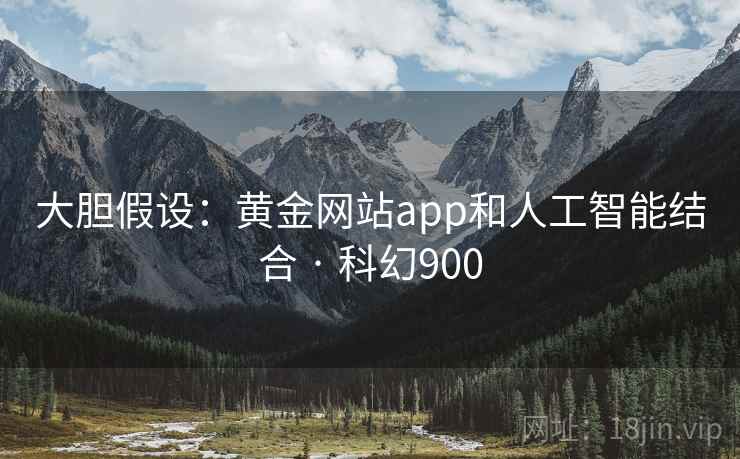 大胆假设：黄金网站app和人工智能结合 · 科幻900  第2张