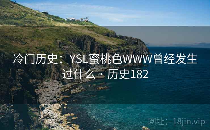 冷门历史:YSL蜜桃色WWW曾经发生过什么 · 历史182 第1张 冷门历史:YSL蜜桃色WWW曾经发生过什么 · 历史182 第1张