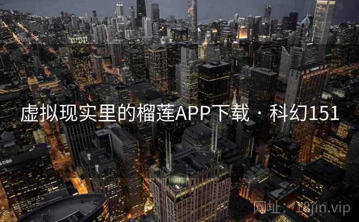 虚拟现实里的榴莲APP下载 · 科幻151 第2张 虚拟现实里的榴莲APP下载 · 科幻151 第2张