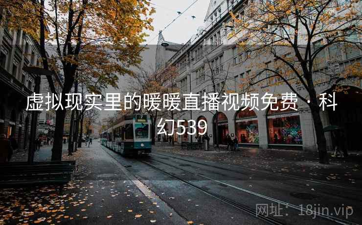 虚拟现实里的暖暖直播视频免费 · 科幻539  第2张