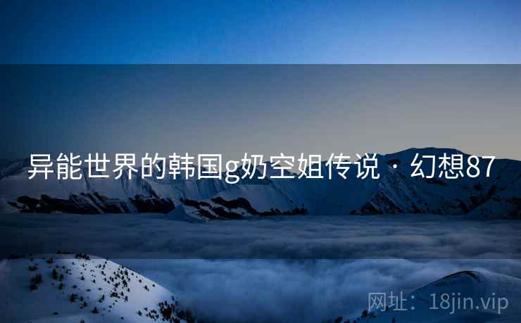 异能世界的韩国g奶空姐传说 · 幻想87  第2张
