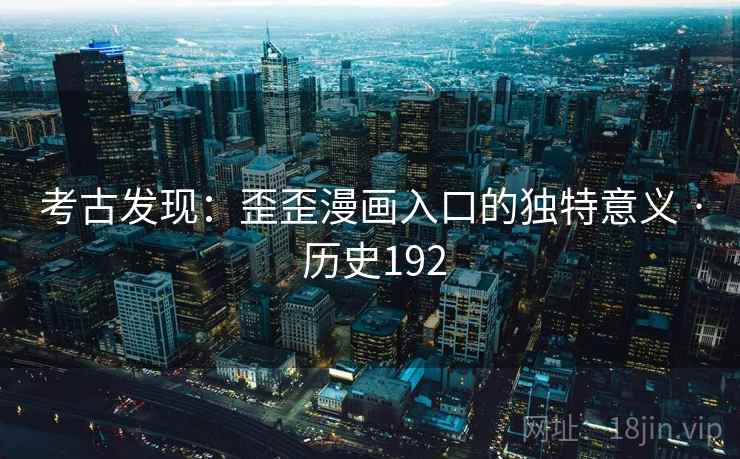 考古发现：歪歪漫画入口的独特意义 · 历史192