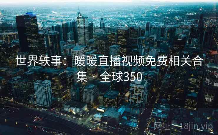 世界轶事：暖暖直播视频免费相关合集 · 全球350