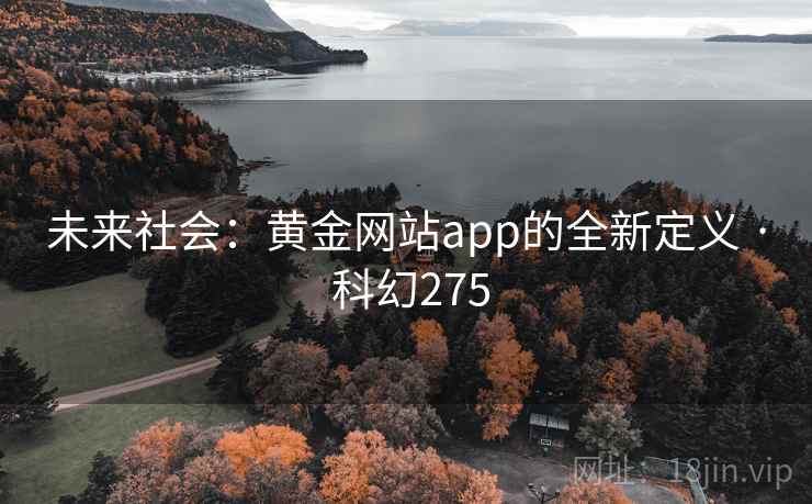 未来社会:黄金网站app的全新定义 · 科幻275 第2张 未来社会:黄金网站app的全新定义 · 科幻275 第2张