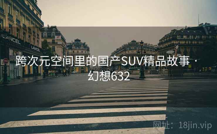 跨次元空间里的国产SUV精品故事 · 幻想632  第2张