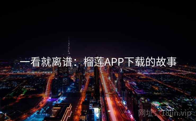 一看就离谱:榴莲APP下载的故事 第1张 一看就离谱:榴莲APP下载的故事 第1张