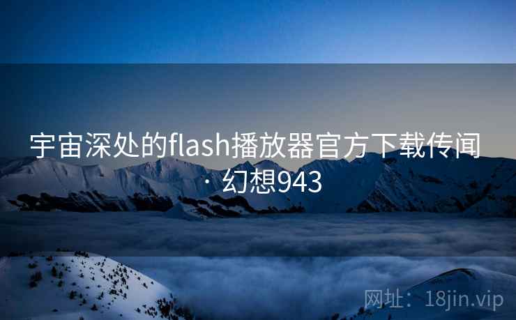 宇宙深处的flash播放器官方下载传闻 · 幻想943 第2张 宇宙深处的flash播放器官方下载传闻 · 幻想943 第2张