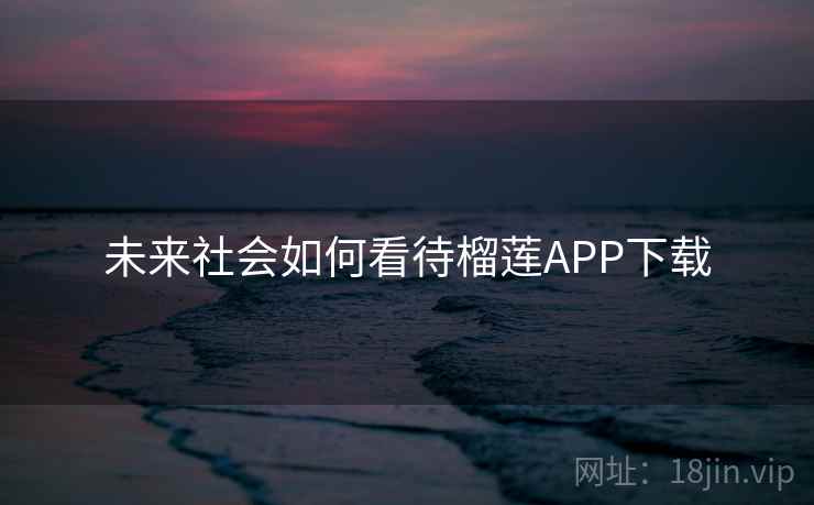 未来社会如何看待榴莲APP下载