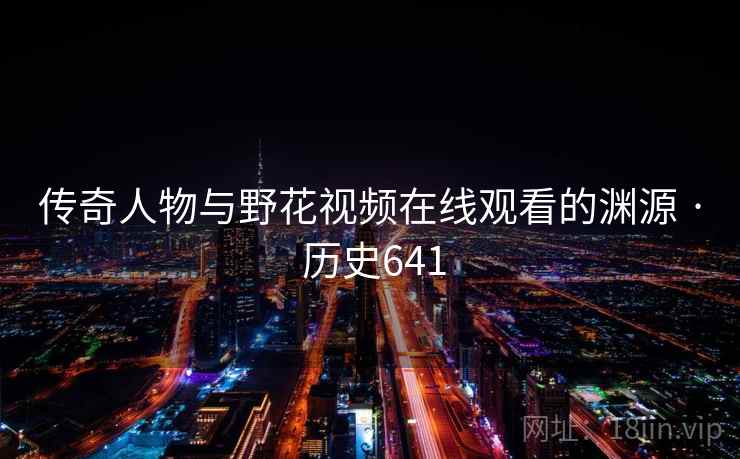 传奇人物与野花视频在线观看的渊源 · 历史641  第2张