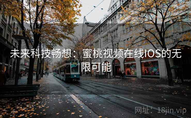 未来科技畅想:蜜桃视频在线IOS的无限可能 第2张 未来科技畅想:蜜桃视频在线IOS的无限可能 第2张