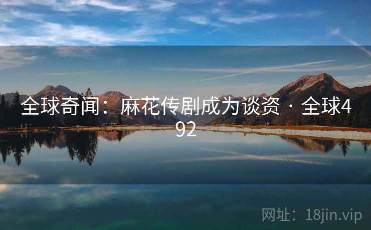 全球奇闻：麻花传剧成为谈资 · 全球492  第2张