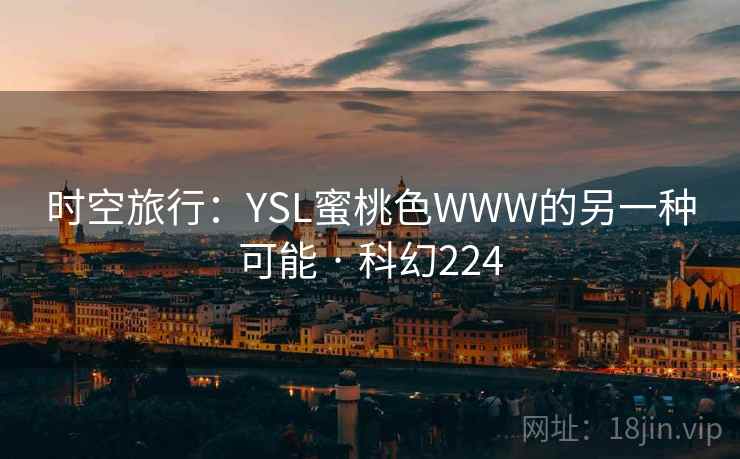 时空旅行：YSL蜜桃色WWW的另一种可能 · 科幻224  第2张