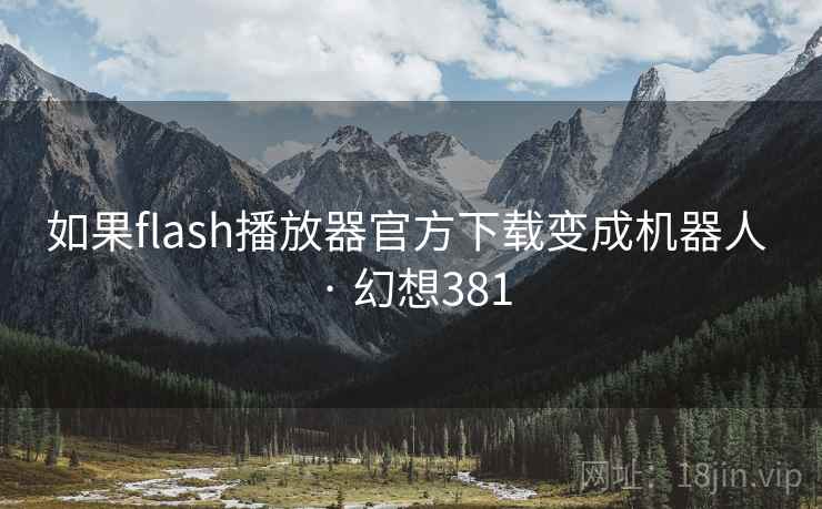 如果flash播放器官方下载变成机器人 · 幻想381  第2张