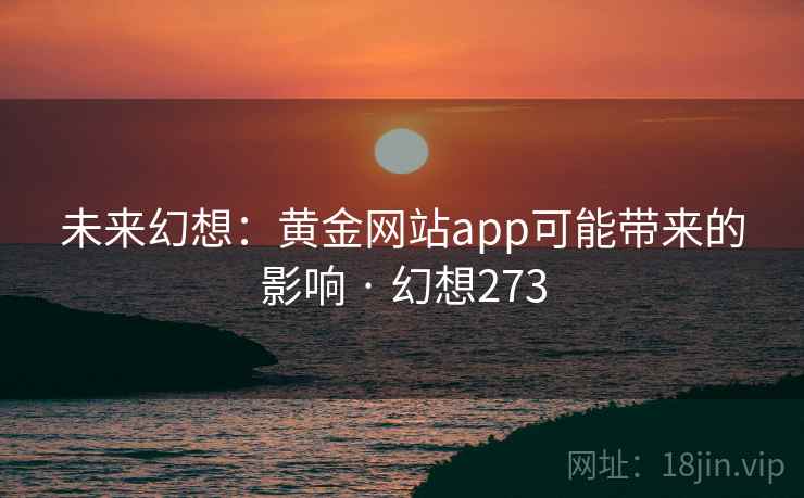 未来幻想：黄金网站app可能带来的影响 · 幻想273  第2张