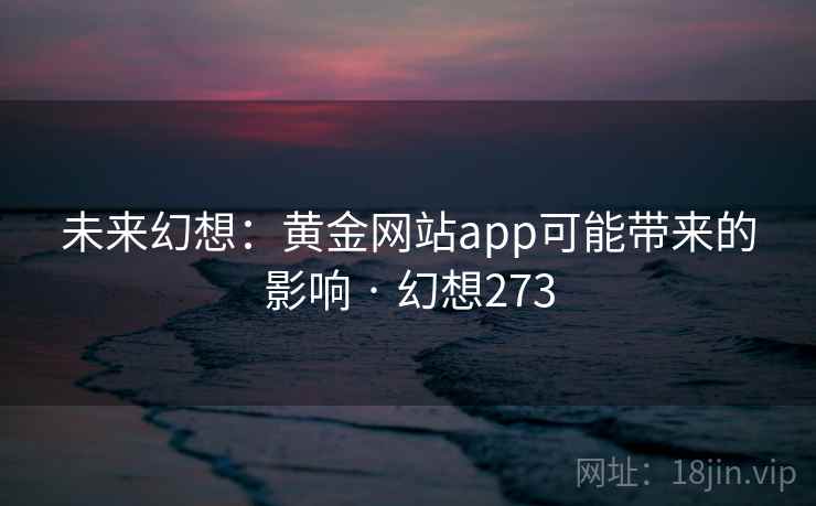 未来幻想：黄金网站app可能带来的影响 · 幻想273  第1张