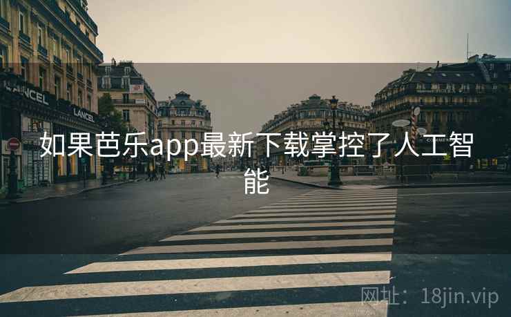 如果芭乐app最新下载掌控了人工智能  第2张