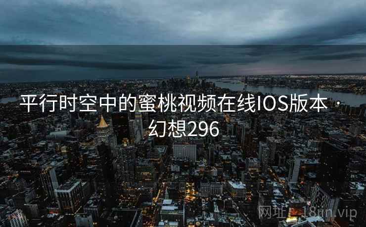 平行时空中的蜜桃视频在线IOS版本 · 幻想296  第2张