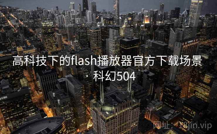 高科技下的flash播放器官方下载场景 · 科幻504
