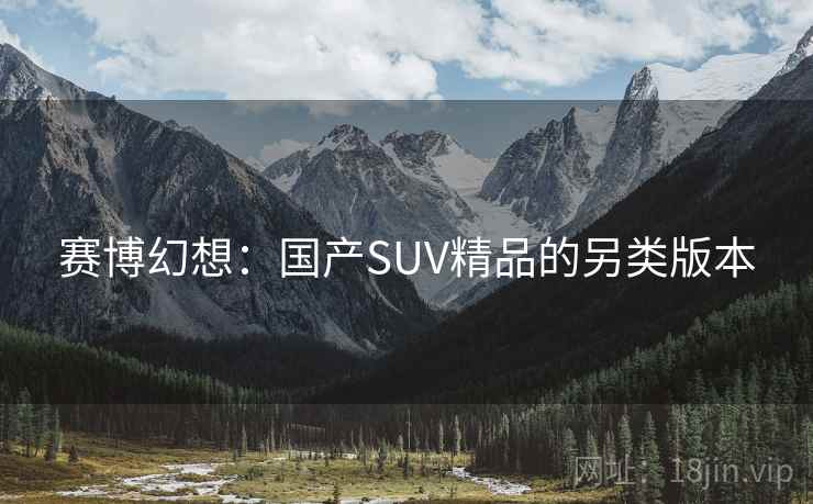 赛博幻想：国产SUV精品的另类版本