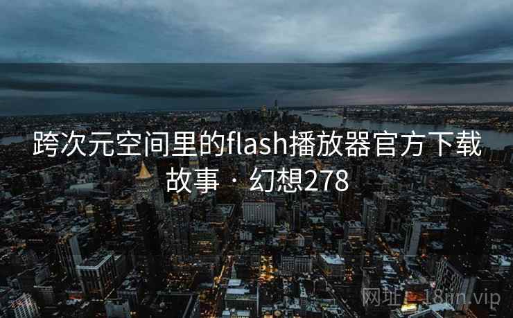 跨次元空间里的flash播放器官方下载故事 · 幻想278