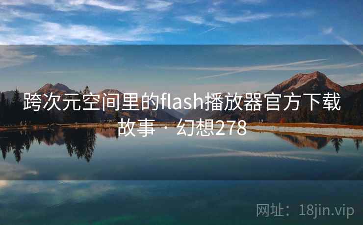 跨次元空间里的flash播放器官方下载故事 · 幻想278  第2张
