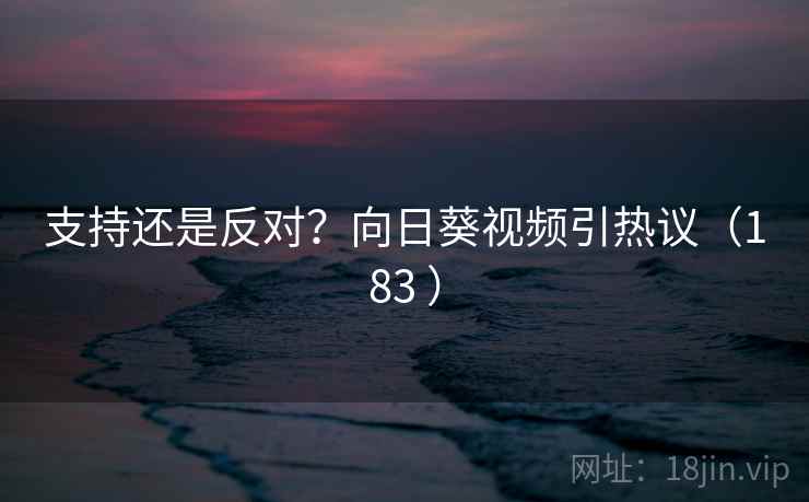 支持还是反对？向日葵视频引热议（183 ）  第2张