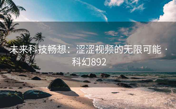 未来科技畅想：涩涩视频的无限可能 · 科幻892